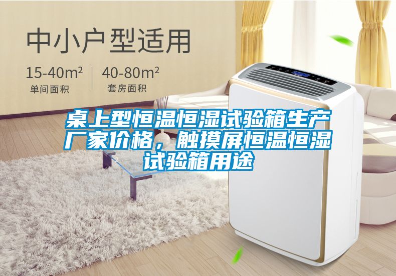 桌上型恒溫恒濕試驗(yàn)箱生產(chǎn)廠家價(jià)格，觸摸屏恒溫恒濕試驗(yàn)箱用途