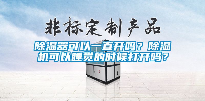 除濕器可以一直開嗎？除濕機(jī)可以睡覺的時候打開嗎？