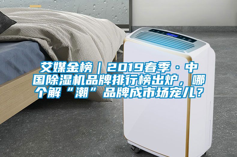 艾媒金榜｜2019春季·中國除濕機(jī)品牌排行榜出爐，哪個解“潮”品牌成市場寵兒？