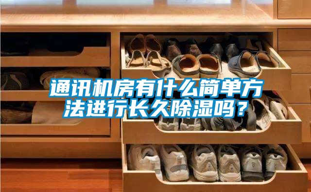 通訊機(jī)房有什么簡(jiǎn)單方法進(jìn)行長(zhǎng)久除濕嗎？