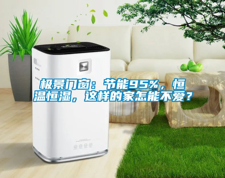 極景門窗：節(jié)能95%，恒溫恒濕，這樣的家怎能不愛？