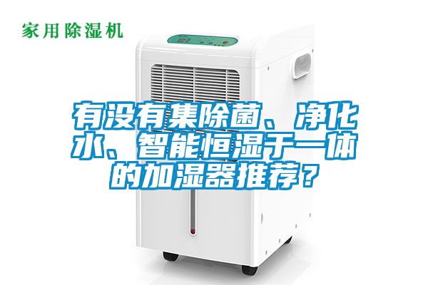 有沒(méi)有集除菌、凈化水、智能恒濕于一體的加濕器推薦？