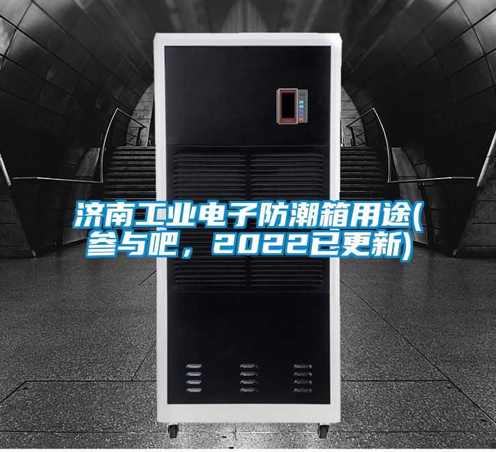 濟南工業(yè)電子防潮箱用途(參與吧，2022已更新)