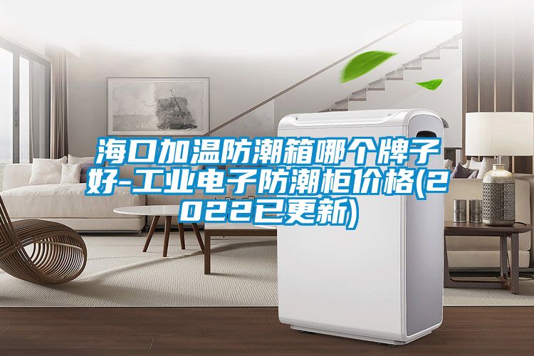 ?？诩訙胤莱毕淠膫€(gè)牌子好-工業(yè)電子防潮柜價(jià)格(2022已更新)