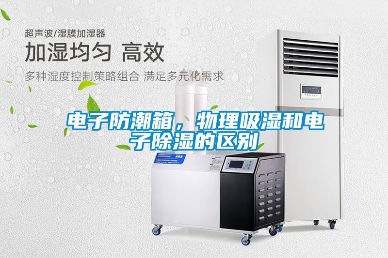 電子防潮箱，物理吸濕和電子除濕的區(qū)別