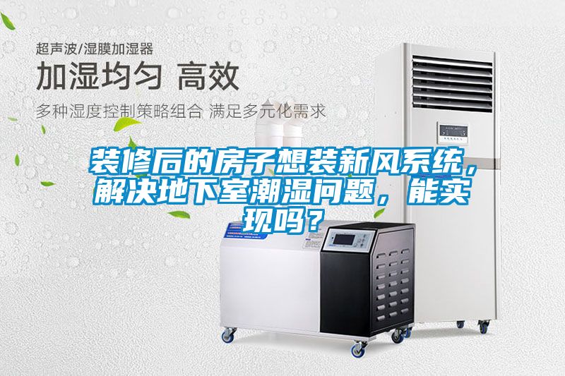 裝修后的房子想裝新風(fēng)系統(tǒng)，解決地下室潮濕問題，能實(shí)現(xiàn)嗎？