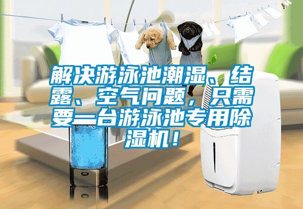 解決游泳池潮濕、結(jié)露、空氣問題，只需要一臺(tái)游泳池專用除濕機(jī)！
