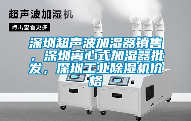 深圳超聲波加濕器銷售，深圳離心式加濕器批發(fā)，深圳工業(yè)除濕機(jī)價(jià)格
