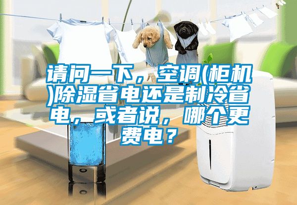 請(qǐng)問一下，空調(diào)(柜機(jī))除濕省電還是制冷省電，或者說，哪個(gè)更費(fèi)電？