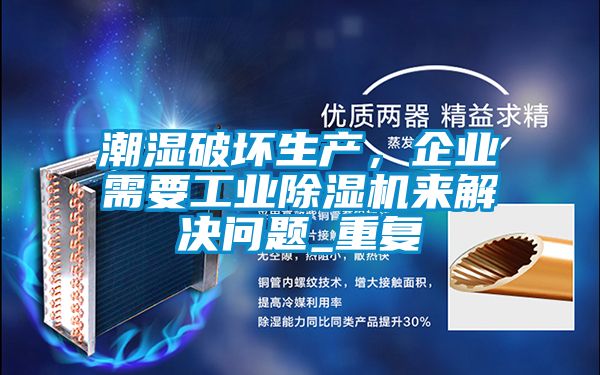 潮濕破壞生產(chǎn)，企業(yè)需要工業(yè)除濕機(jī)來解決問題_重復(fù)