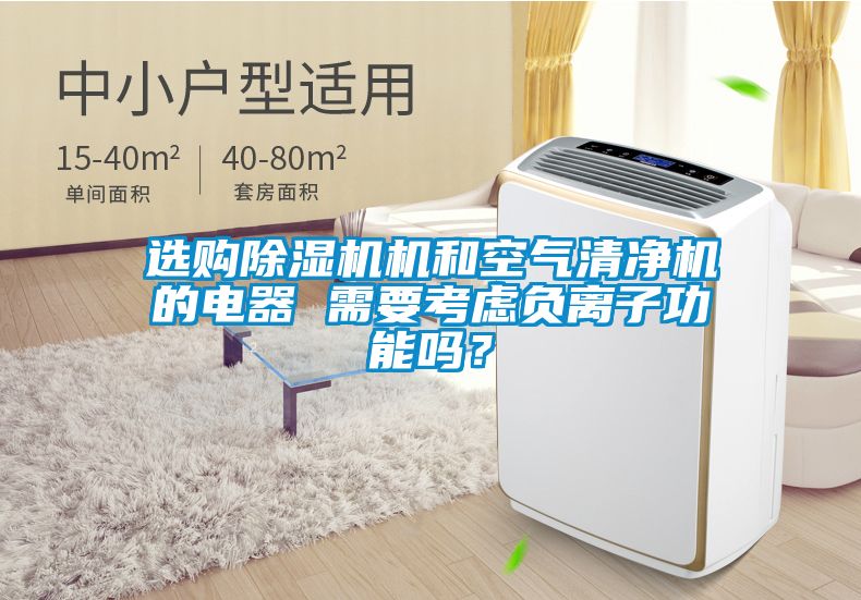 選購除濕機(jī)機(jī)和空氣清凈機(jī)的電器 需要考慮負(fù)離子功能嗎？