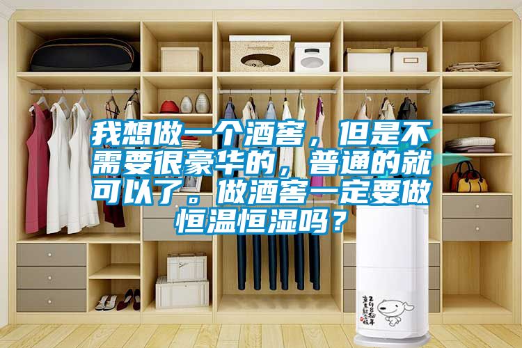 我想做一個(gè)酒窖，但是不需要很豪華的，普通的就可以了。做酒窖一定要做恒溫恒濕嗎？