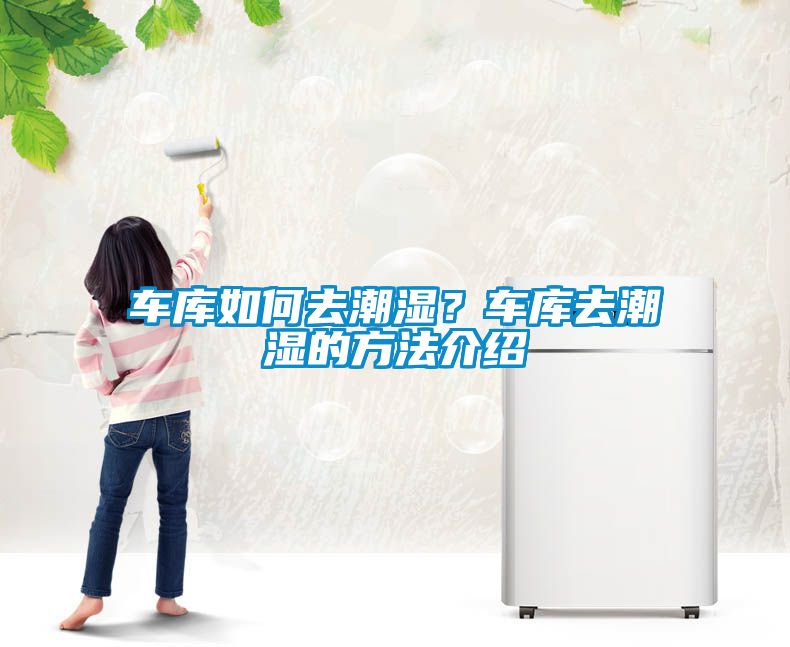 車庫(kù)如何去潮濕？車庫(kù)去潮濕的方法介紹