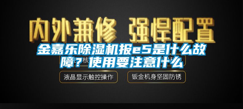 金嘉樂除濕機報e5是什么故障？使用要注意什么