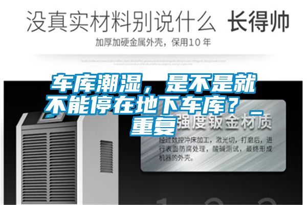 車庫潮濕，是不是就不能停在地下車庫？_重復(fù)
