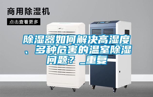 除濕器如何解決高濕度、多種危害的溫室除濕問(wèn)題？_重復(fù)