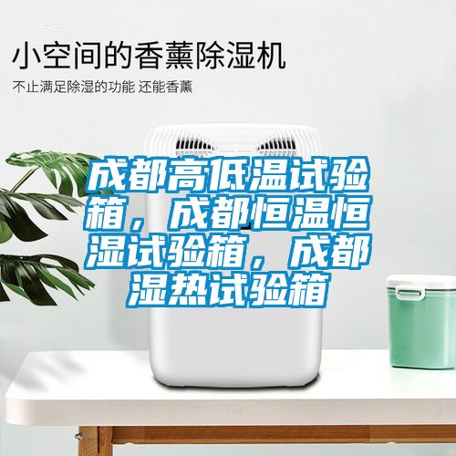 成都高低溫試驗箱，成都恒溫恒濕試驗箱，成都濕熱試驗箱
