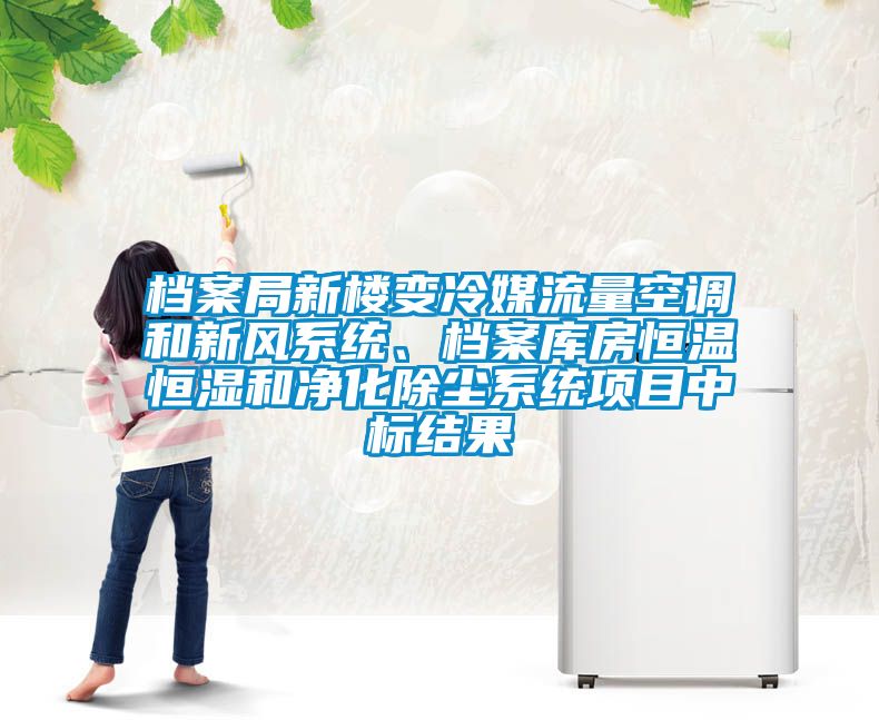 檔案局新樓變冷媒流量空調(diào)和新風(fēng)系統(tǒng)、檔案庫(kù)房恒溫恒濕和凈化除塵系統(tǒng)項(xiàng)目中標(biāo)結(jié)果
