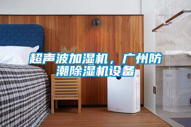 超聲波加濕機(jī)，廣州防潮除濕機(jī)設(shè)備