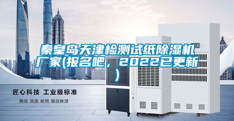 秦皇島天津檢測試紙除濕機(jī)廠家(報名吧，2022已更新)