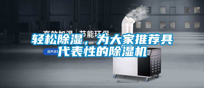輕松除濕，為大家推薦具代表性的除濕機(jī)