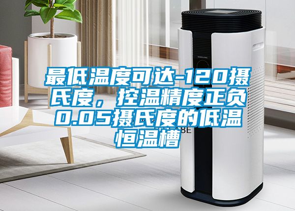 最低溫度可達(dá)-120攝氏度，控溫精度正負(fù)0.05攝氏度的低溫恒溫槽