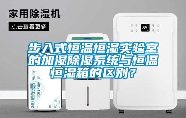 步入式恒溫恒濕實驗室的加濕除濕系統(tǒng)與恒溫恒濕箱的區(qū)別？