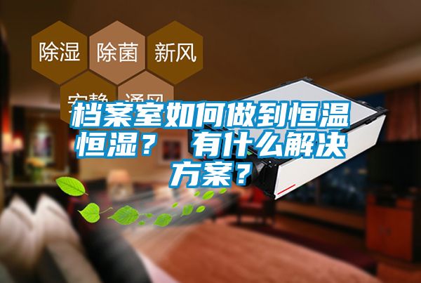 檔案室如何做到恒溫恒濕？ 有什么解決方案？