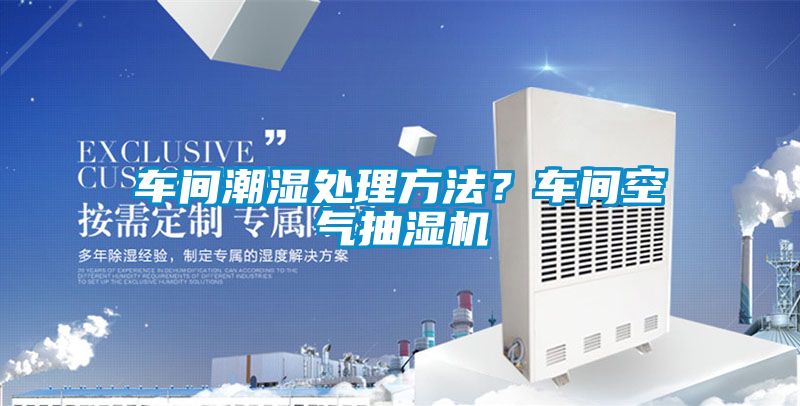 車間潮濕處理方法？車間空氣抽濕機(jī)