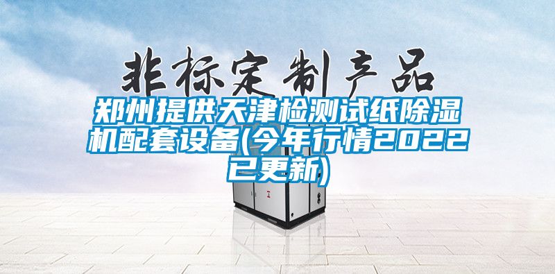 鄭州提供天津檢測(cè)試紙除濕機(jī)配套設(shè)備(今年行情2022已更新)