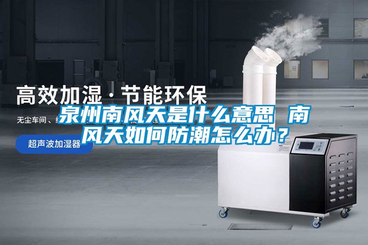 泉州南風(fēng)天是什么意思 南風(fēng)天如何防潮怎么辦？