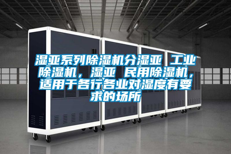 濕亞系列除濕機(jī)分濕亞 工業(yè)除濕機(jī)，濕亞 民用除濕機(jī)，適用于各行各業(yè)對(duì)濕度有要求的場(chǎng)所