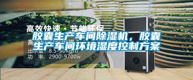 膠囊生產(chǎn)車間除濕機(jī)，膠囊生產(chǎn)車間環(huán)境濕度控制方案