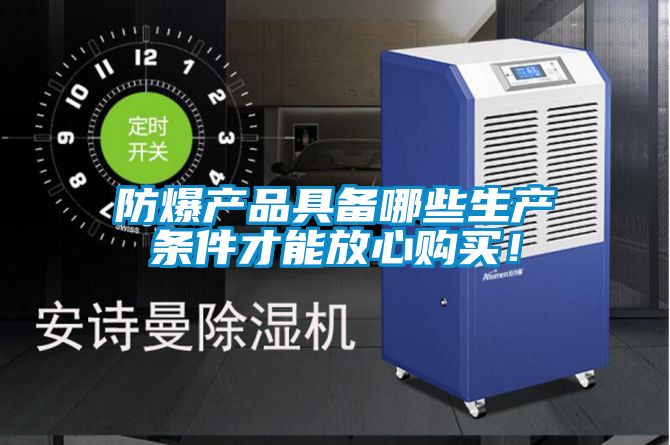 防爆產(chǎn)品具備哪些生產(chǎn)條件才能放心購(gòu)買！