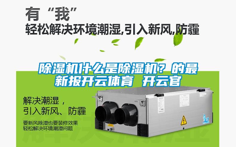 除濕機(jī)什么是除濕機(jī)？的最新報(bào)開云體育 開云官