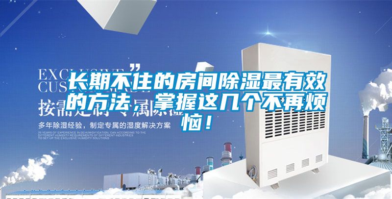 長期不住的房間除濕最有效的方法，掌握這幾個不再煩惱！