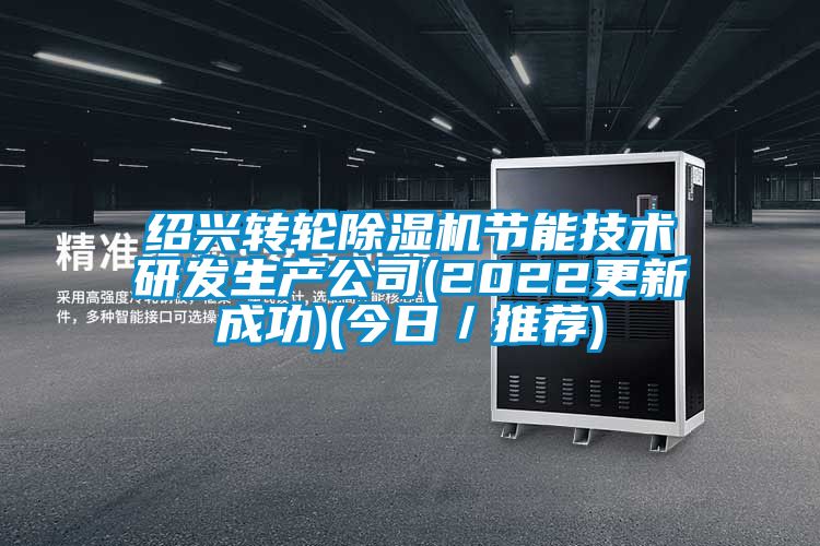 紹興轉(zhuǎn)輪除濕機節(jié)能技術(shù)研發(fā)生產(chǎn)公司(2022更新成功)(今日/推薦)