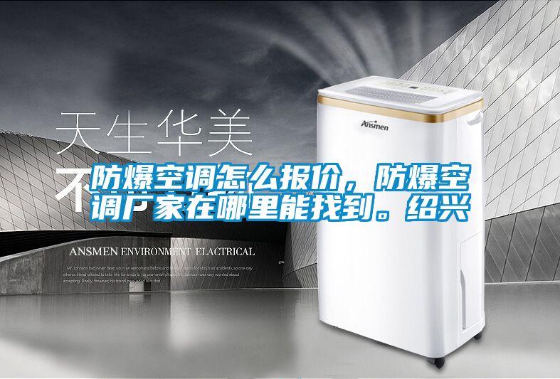 防爆空調(diào)怎么報(bào)價(jià)，防爆空調(diào)廠家在哪里能找到。紹興