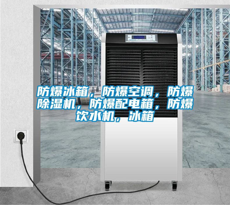 防爆冰箱，防爆空調(diào)，防爆除濕機(jī)，防爆配電箱，防爆飲水機(jī)，冰箱