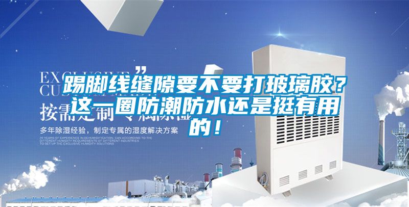 踢腳線縫隙要不要打玻璃膠？這一圈防潮防水還是挺有用的！