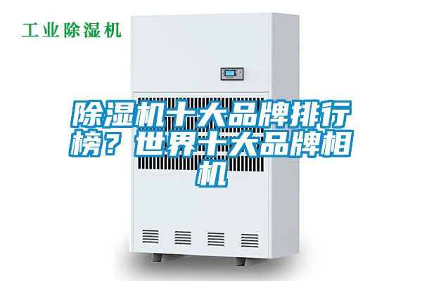除濕機十大品牌排行榜？世界十大品牌相機