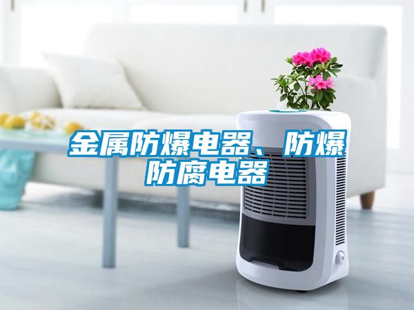 金屬防爆電器、防爆防腐電器