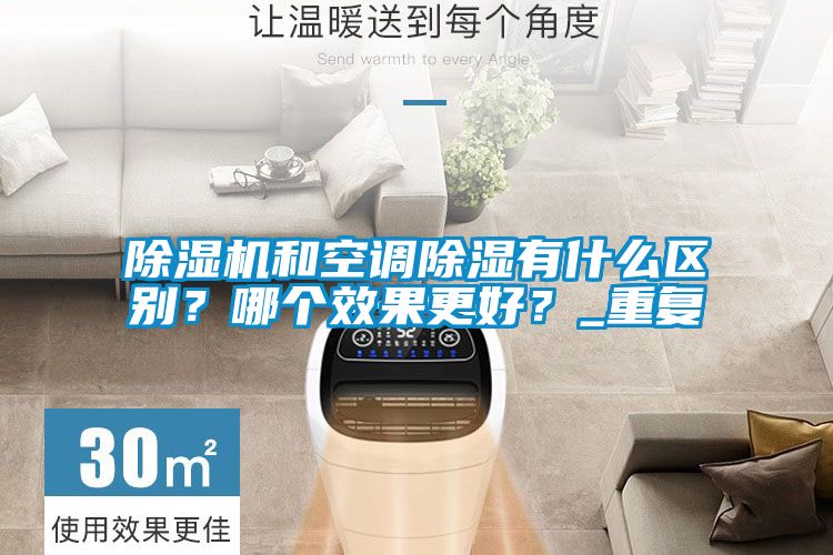 除濕機(jī)和空調(diào)除濕有什么區(qū)別？哪個(gè)效果更好？_重復(fù)