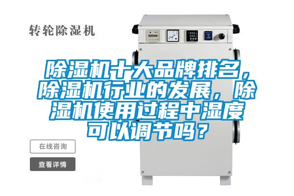 除濕機十大品牌排名，除濕機行業(yè)的發(fā)展，除濕機使用過程中濕度可以調(diào)節(jié)嗎？