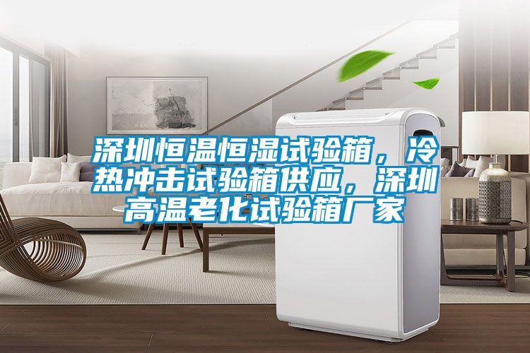 深圳恒溫恒濕試驗箱，冷熱沖擊試驗箱供應(yīng)，深圳高溫老化試驗箱廠家