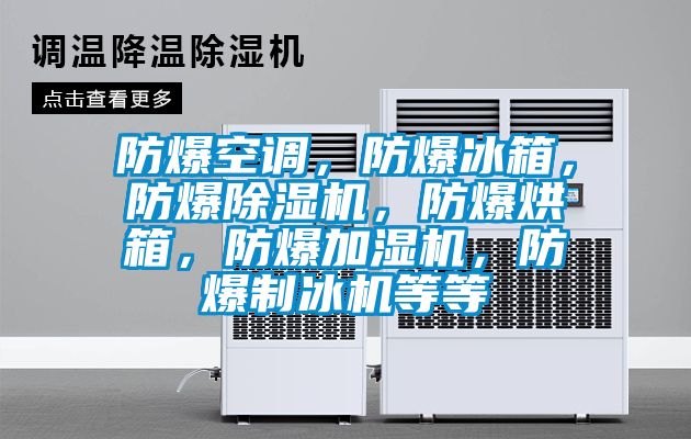 防爆空調(diào)，防爆冰箱，防爆除濕機(jī)，防爆烘箱，防爆加濕機(jī)，防爆制冰機(jī)等等