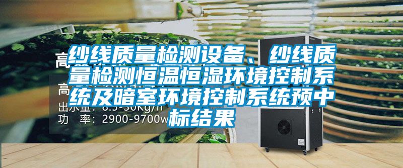 紗線質(zhì)量檢測設(shè)備、紗線質(zhì)量檢測恒溫恒濕環(huán)境控制系統(tǒng)及暗室環(huán)境控制系統(tǒng)預(yù)中標(biāo)結(jié)果