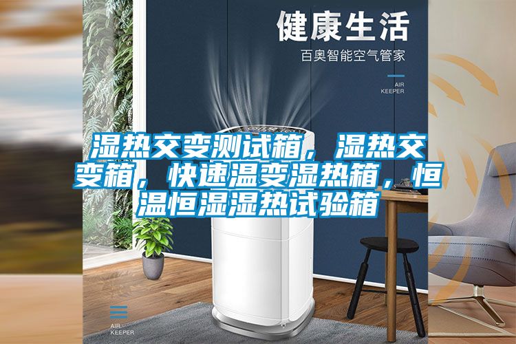 濕熱交變測試箱，濕熱交變箱，快速溫變濕熱箱，恒溫恒濕濕熱試驗箱