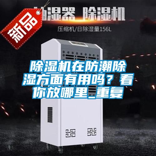 除濕機(jī)在防潮除濕方面有用嗎？看你放哪里_重復(fù)