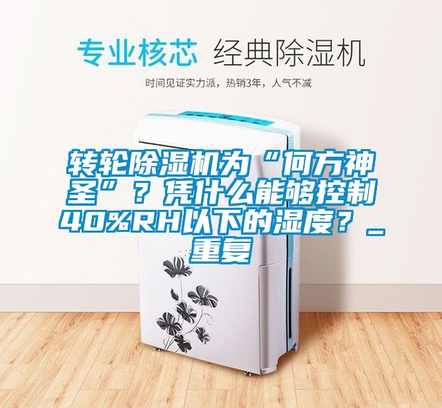 轉(zhuǎn)輪除濕機(jī)為“何方神圣”？憑什么能夠控制40%RH以下的濕度？_重復(fù)